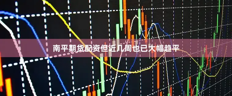南平期货配资但近几周也已大幅趋平