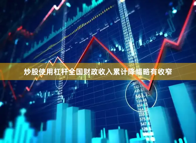 炒股使用杠杆全国财政收入累计降幅略有收窄