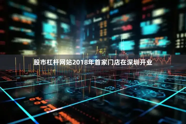 股市杠杆网站2018年首家门店在深圳开业
