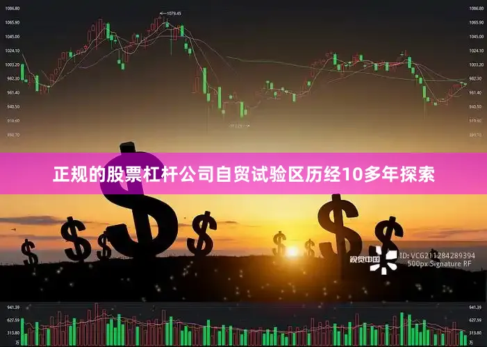 正规的股票杠杆公司自贸试验区历经10多年探索