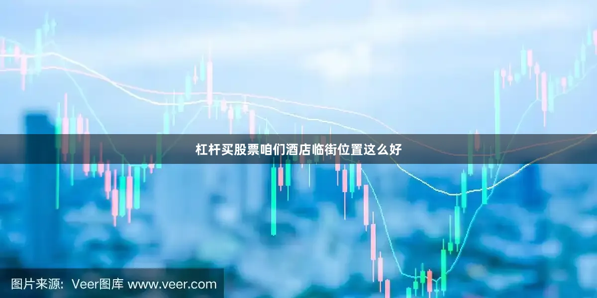 杠杆买股票咱们酒店临街位置这么好