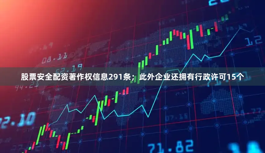 股票安全配资著作权信息291条；此外企业还拥有行政许可15个