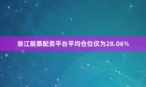 浙江股票配资平台平均仓位仅为28.06%