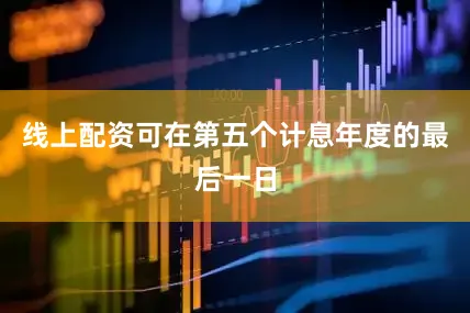 线上配资可在第五个计息年度的最后一日