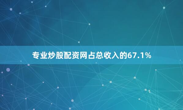 专业炒股配资网占总收入的67.1%
